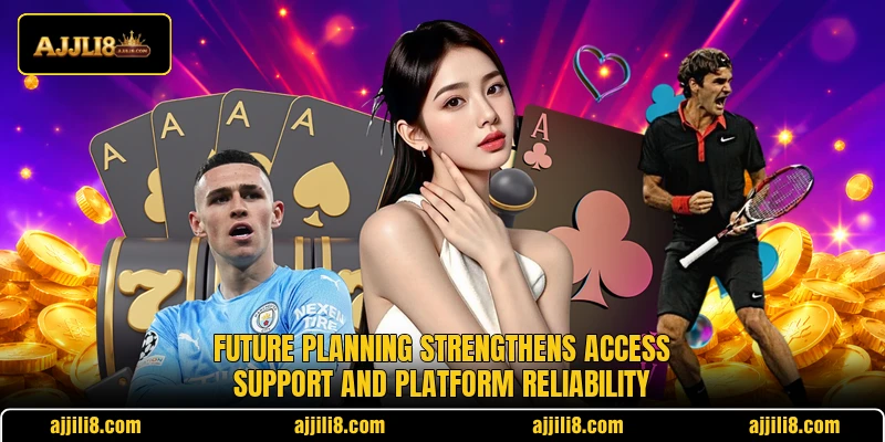 Future planning strengthens access support and platform reliability Future planning strengthens access support and platform reliability